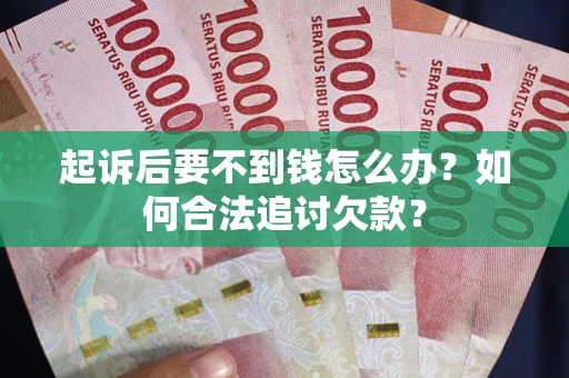 武汉起诉后要不到钱怎么办？如何合法追讨欠款？