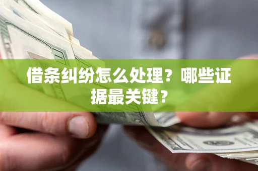 武汉借条纠纷怎么处理？哪些证据最关键？