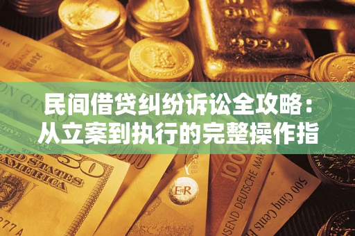 武汉民间借贷纠纷诉讼全攻略：从立案到执行的完整操作指南