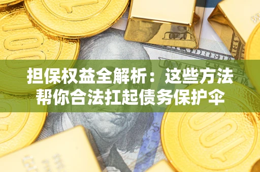 武汉担保权益全解析：这些方法帮你合法扛起债务保护伞
