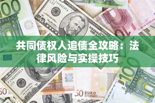 武汉共同债权人追债全攻略：法律风险与实操技巧