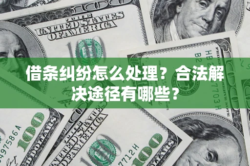 武汉借条纠纷怎么处理？合法解决途径有哪些？