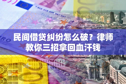 武汉民间借贷纠纷怎么破？律师教你三招拿回血汗钱