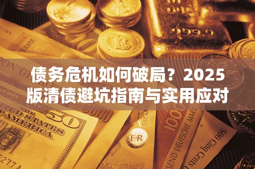 武汉债务危机如何破局？2025版清债避坑指南与实用应对策略