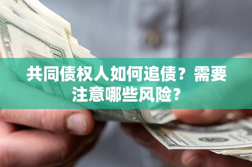 武汉共同债权人如何追债？需要注意哪些风险？