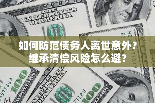 武汉如何防范债务人离世意外？继承清偿风险怎么避？
