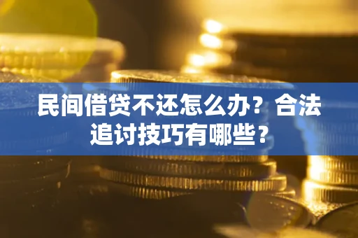 武汉民间借贷不还怎么办？合法追讨技巧有哪些？