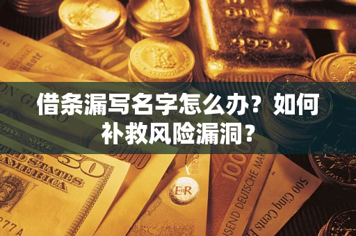 武汉借条漏写名字怎么办？如何补救风险漏洞？