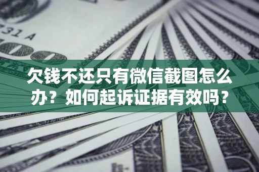武汉欠钱不还只有微信截图怎么办？如何起诉证据有效吗？