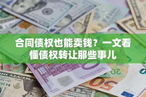 武汉合同债权也能卖钱？一文看懂债权转让那些事儿