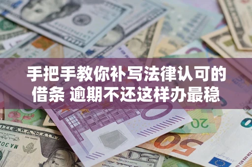 武汉手把手教你补写法律认可的借条 逾期不还这样办最稳妥