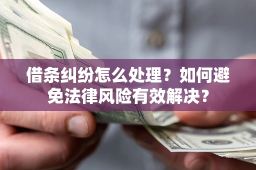武汉借条纠纷怎么处理？如何避免法律风险有效解决？