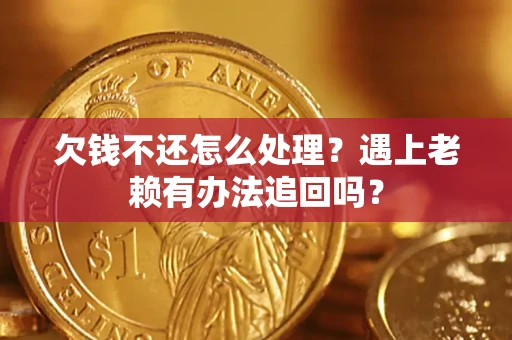 武汉欠钱不还怎么处理？遇上老赖有办法追回吗？