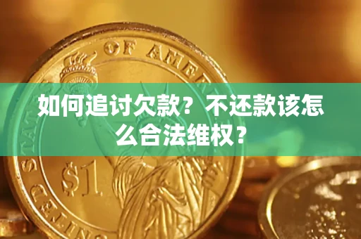 武汉如何追讨欠款？不还款该怎么合法维权？