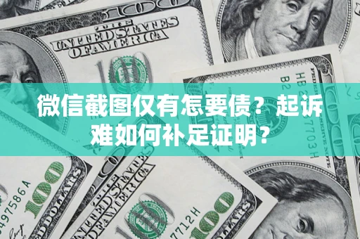 武汉微信截图仅有怎要债？起诉难如何补足证明？