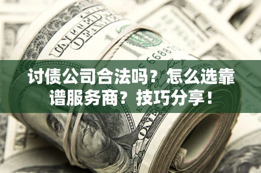 武汉讨债公司合法吗？怎么选靠谱服务商？技巧分享！
