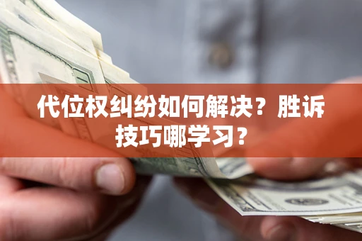 武汉代位权纠纷如何解决？胜诉技巧哪学习？