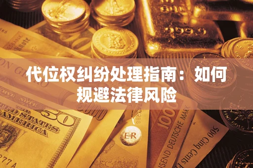 武汉代位权纠纷处理指南:如何规避法律风险 武汉代位权纠纷处理指南:如何规避法律风险