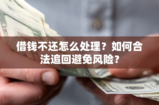 武汉借钱不还怎么处理？如何合法追回避免风险？
