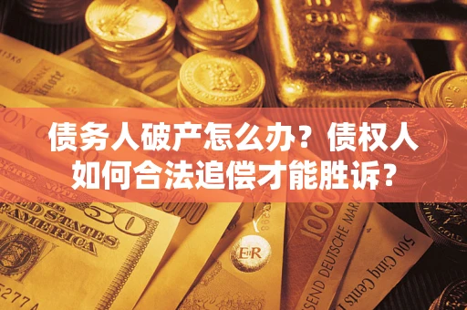 武汉债务人破产怎么办？债权人如何合法追偿才能胜诉？