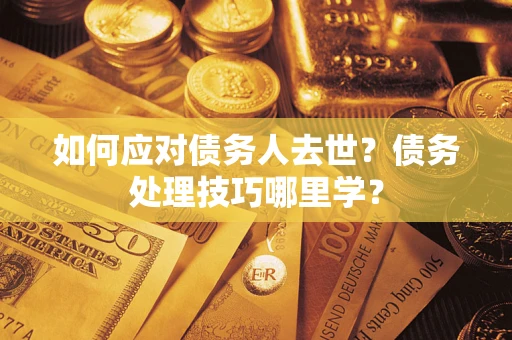 武汉如何应对债务人去世？债务处理技巧哪里学？
