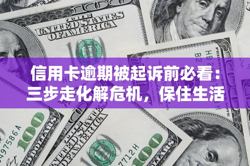 武汉信用卡逾期被起诉前必看：三步走化解危机，保住生活尊严