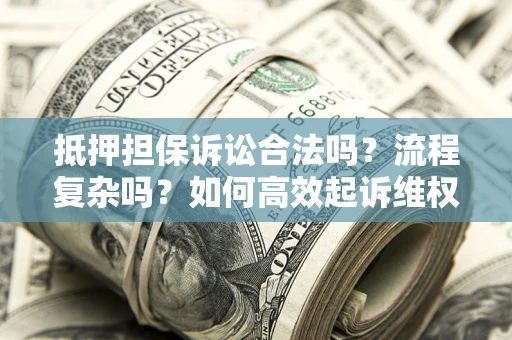 武汉抵押担保诉讼合法吗？流程复杂吗？如何高效起诉维权？