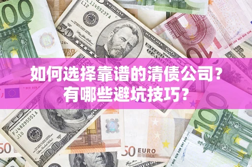 武汉如何选择靠谱的清债公司？有哪些避坑技巧？