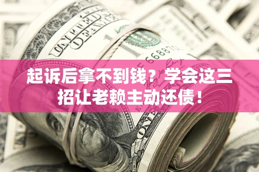 武汉起诉后拿不到钱？学会这三招让老赖主动还债！