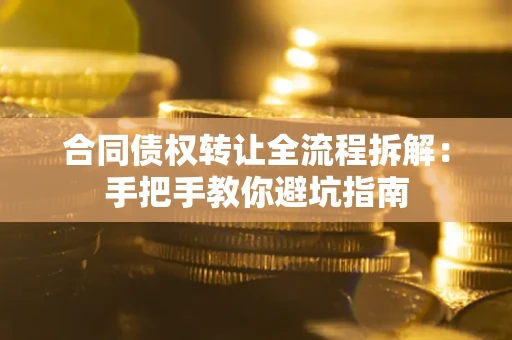 武汉合同债权转让全流程拆解：手把手教你避坑指南