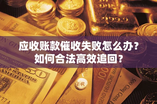 武汉应收账款催收失败怎么办？如何合法高效追回？