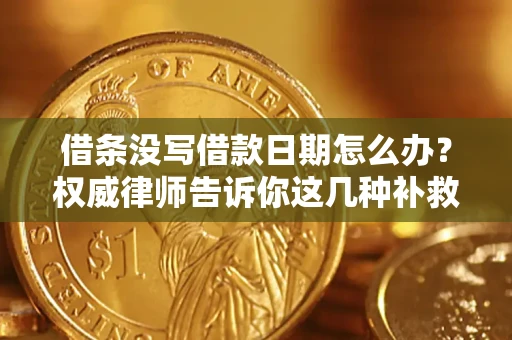 武汉借条没写借款日期怎么办？权威律师告诉你这几种补救方法！