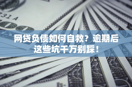 武汉网贷负债如何自救？逾期后这些坑千万别踩！