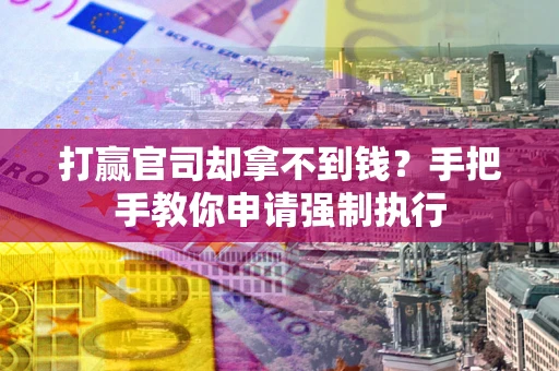 武汉打赢官司却拿不到钱？手把手教你申请强制执行