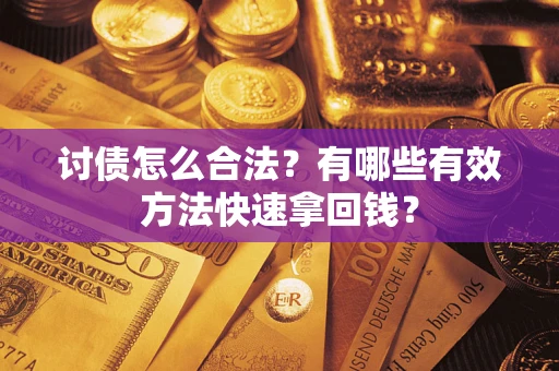 武汉讨债怎么合法？有哪些有效方法快速拿回钱？