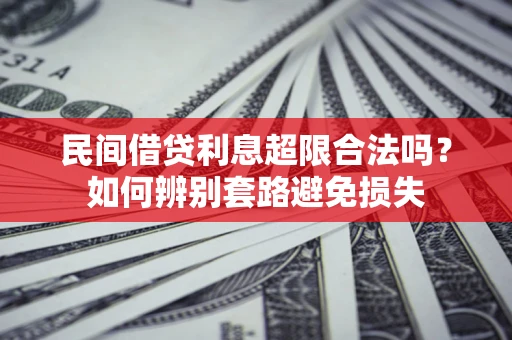 武汉民间借贷利息超限合法吗？如何辨别套路避免损失
