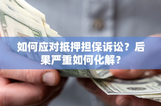 武汉如何应对抵押担保诉讼？后果严重如何化解？