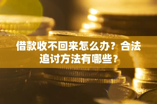 武汉借款收不回来怎么办？合法追讨方法有哪些？
