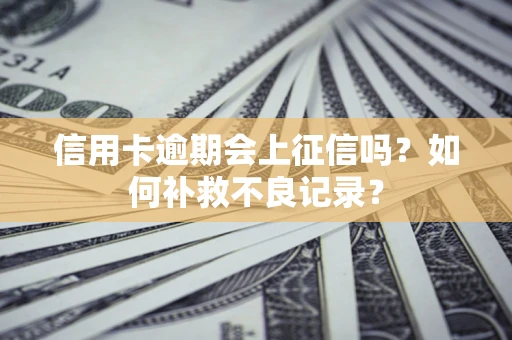 武汉信用卡逾期会上征信吗？如何补救不良记录？