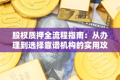 武汉股权质押全流程指南：从办理到选择靠谱机构的实用攻略