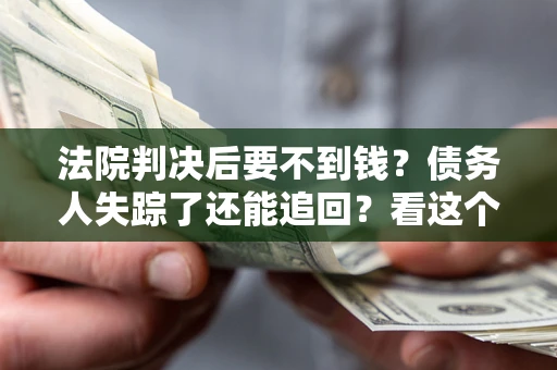 武汉法院判决后要不到钱？债务人失踪了还能追回？看这个方法！