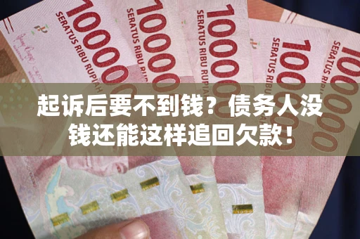 武汉起诉后要不到钱？债务人没钱还能这样追回欠款！