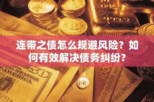 武汉连带之债怎么规避风险？如何有效解决债务纠纷？