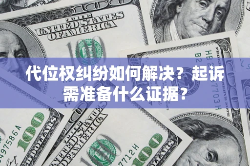 武汉代位权纠纷如何解决？起诉需准备什么证据？