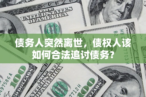 武汉债务人突然离世，债权人该如何合法追讨债务？