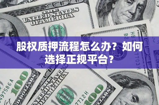武汉股权质押流程怎么办？如何选择正规平台？