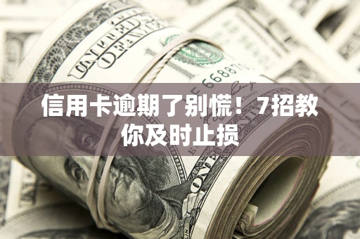 武汉信用卡逾期了别慌！7招教你及时止损