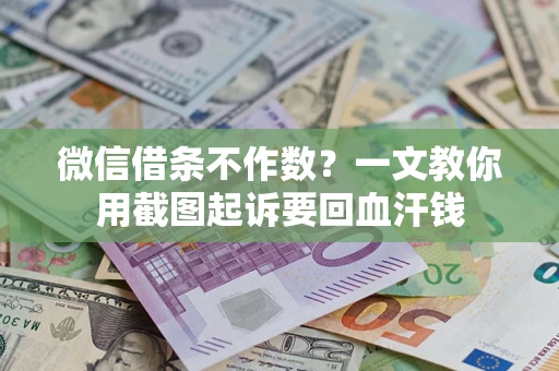 武汉微信借条不作数？一文教你用截图起诉要回血汗钱