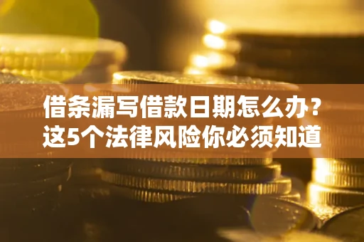 武汉借条漏写借款日期怎么办？这5个法律风险你必须知道