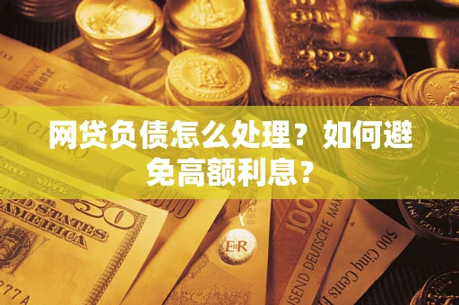 武汉网贷负债怎么处理？如何避免高额利息？
